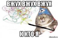 вжух вжух вжух к кто я