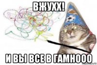 вжухх! и вы все в гамнооо