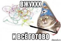 вжуххх и всё готово