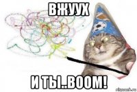 вжуух и ты..boom!