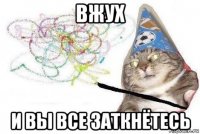 вжух и вы все заткнётесь