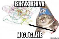 вжух вжух и сосаке