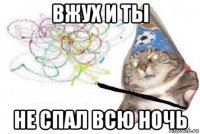 вжух и ты не спал всю ночь