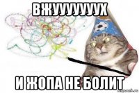 вжууууууух и жопа не болит