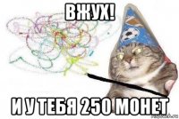 вжух! и у тебя 250 монет