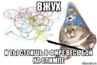 вжух и ты стоишь в фире весь бой на олимпе