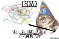 вжух ты не любиш игру пристолав