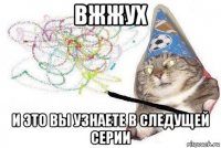 вжжух и это вы узнаете в следущей серии