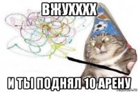 вжухххх и ты поднял 10 арену