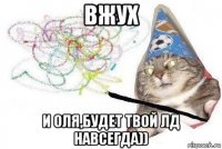 вжух и оля,будет твой лд навсегда))