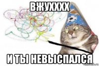 вжухххх и ты невыспался