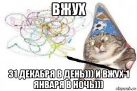 вжух 31 декабря в день))) и вжух 1 января в ночь)))