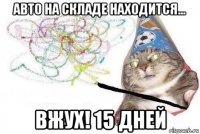 авто на складе находится... вжух! 15 дней