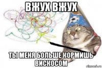 вжух вжух ты меня больше кормишь вискосом