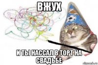 вжух и ты нассал в торт на свадьбе