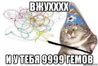 вжухххх и у тебя 9999 гемов