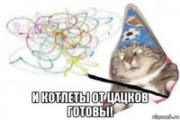  и котлеты от цацков готовы!