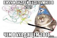 вжух и андрей будет умнее в 2017 чем в уходящем 2016....