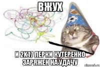 вжух и 2k17 лерки кутеренко заряжен на удачу