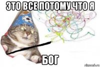 это все потому что я бог