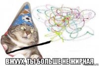  вжуух, ты больше не жирная