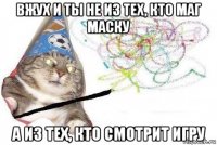 вжух и ты не из тех, кто маг маску а из тех, кто смотрит игру