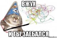 вжух и ты заебался