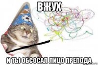 вжух и ты обсосал лицо препода