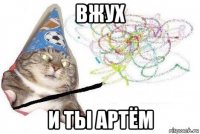 вжух и ты артём