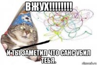 вжух!!!!!!!! и ты заметил что санс убил тебя.