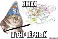 вжух и ты чёрный