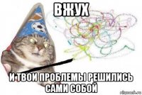 вжух и твои проблемы решились сами собой