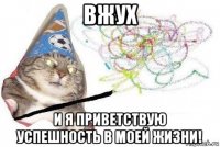 вжух и я приветствую успешность в моей жизни!