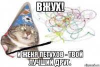 вжух! и женя петухов - твой лучший друг.