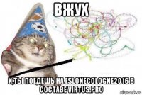 вжух и,ты поедешь на eslonecologne2016 в составе virtus.pro