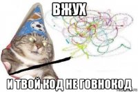 вжух и твой код не говнокод