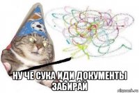  ну че сука иди документы забирай