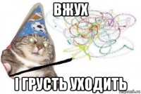 вжух і грусть уходить