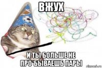 вжух и ты больше не про*бываешб пары