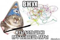 вжух и ты больше не про*бываешь пары