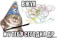 вжух и у тебя сегодня др