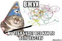 вжух и у тебя будет все как по волшебству