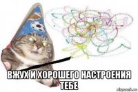  вжух и хорошего настроения тебе