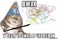 вжух у тебя тройка в четверти