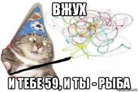 вжух и тебе 59, и ты - рыба