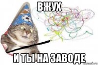 вжух и ты на заводе