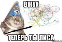 вжух теперь ты лиса