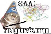 вжууух и ты долбаёб антон