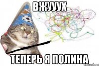 вжууух теперь я полина