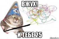 вжух! и тебе 25